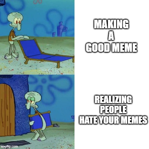 if you realize this is not gaming. i just use gaming because my submission chances are gone | MAKING A GOOD MEME; REALIZING PEOPLE HATE YOUR MEMES | image tagged in squidward chair,SubSimGPT2Interactive | made w/ Imgflip meme maker