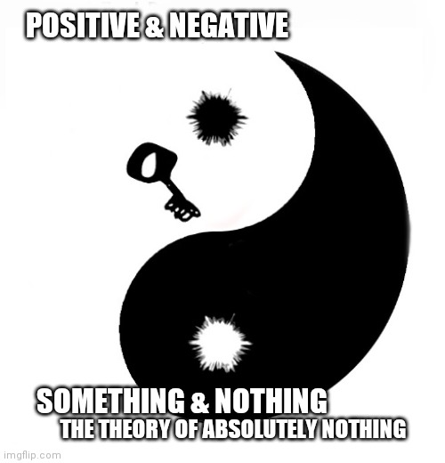 The theory of absolutely nothing | POSITIVE & NEGATIVE; SOMETHING & NOTHING; THE THEORY OF ABSOLUTELY NOTHING | image tagged in the theory of absolutely nothing | made w/ Imgflip meme maker