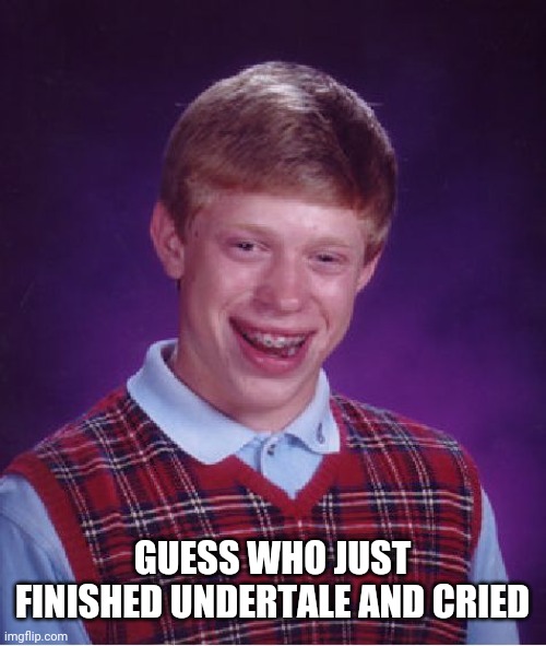 Pacifist route btw | GUESS WHO JUST FINISHED UNDERTALE AND CRIED | image tagged in memes,bad luck brian | made w/ Imgflip meme maker