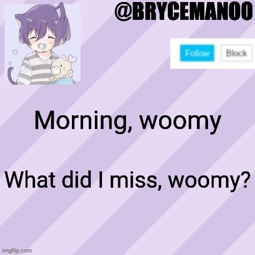BrycemanOO new announcement template | Morning, woomy; What did I miss, woomy? | image tagged in brycemanoo new announcement template | made w/ Imgflip meme maker