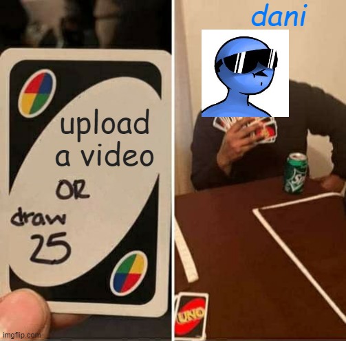 UNO Draw 25 Cards | dani; upload a video | image tagged in memes,uno draw 25 cards | made w/ Imgflip meme maker