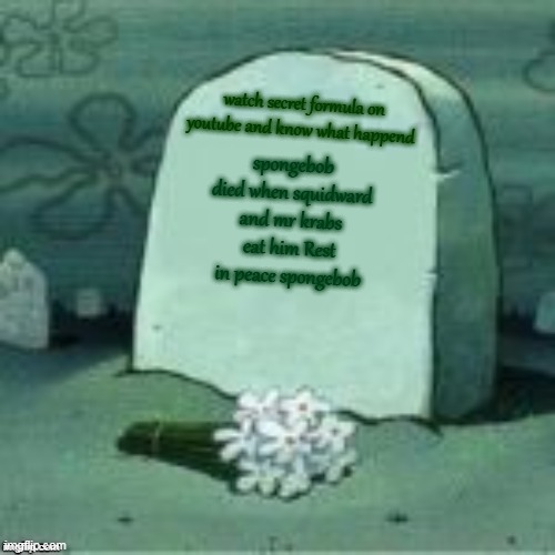 Here Lies X |  watch secret formula on youtube and know what happend; spongebob died when squidward and mr krabs eat him Rest in peace spongebob | image tagged in here lies x | made w/ Imgflip meme maker