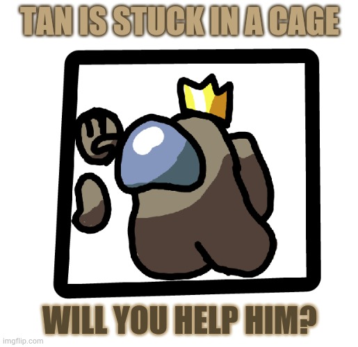 Tan: Help! Help! Please!
Purple: guess you'll die. | TAN IS STUCK IN A CAGE; WILL YOU HELP HIM? | made w/ Imgflip meme maker