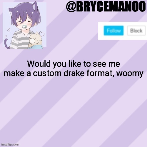 BrycemanOO new announcement template | Would you like to see me make a custom drake format, woomy | image tagged in brycemanoo new announcement template | made w/ Imgflip meme maker