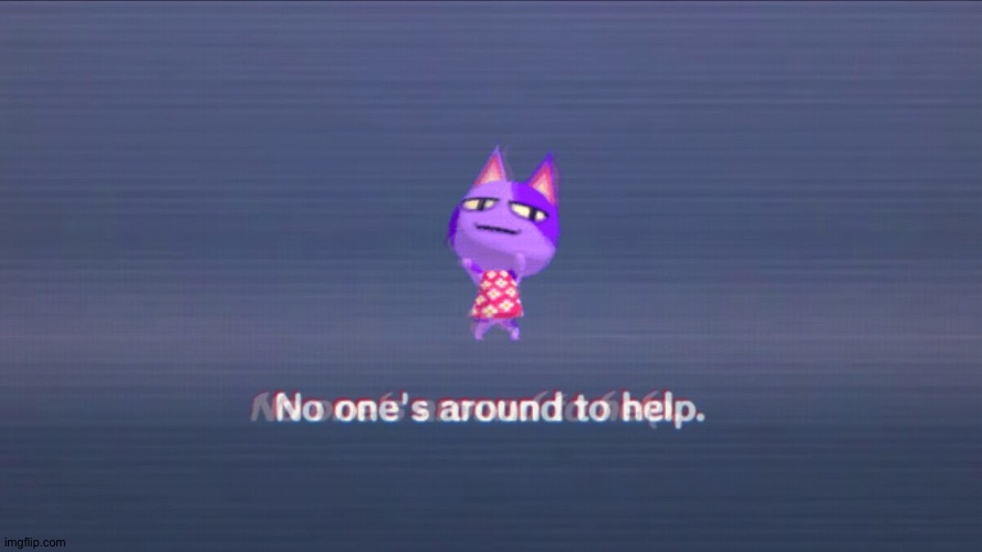 No one's around to help | image tagged in no one's around to help | made w/ Imgflip meme maker