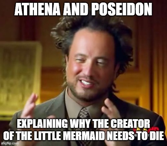 athena and poseidon married??????????? | ATHENA AND POSEIDON; EXPLAINING WHY THE CREATOR OF THE LITTLE MERMAID NEEDS TO DIE | image tagged in memes,ancient aliens | made w/ Imgflip meme maker