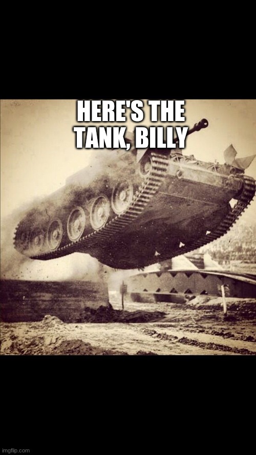 Tanks away | HERE'S THE TANK, BILLY | image tagged in tanks away | made w/ Imgflip meme maker