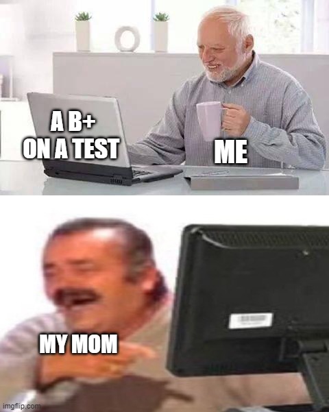 i wish that wasnt the truth | A B+ ON A TEST; ME; MY MOM | image tagged in school meme | made w/ Imgflip meme maker