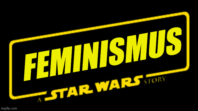 Sequels be like: | FEMINISMUS | image tagged in a star wars story | made w/ Imgflip meme maker