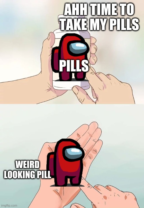 Hard To Swallow Pills Meme | AHH TIME TO TAKE MY PILLS; PILLS; WEIRD LOOKING PILL | image tagged in memes,hard to swallow pills | made w/ Imgflip meme maker
