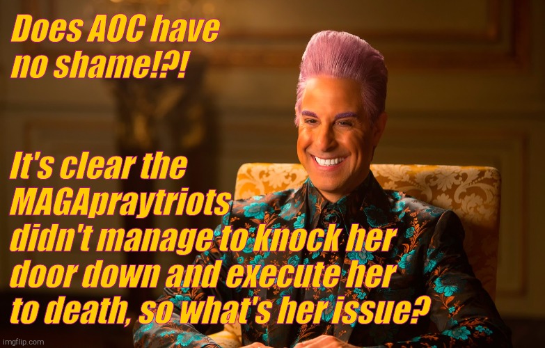 Caesar Fl | Does AOC have no shame!?! It's clear the MAGApraytriots              didn't manage to knock her door down and execute her to death, so what' | image tagged in caesar fl | made w/ Imgflip meme maker