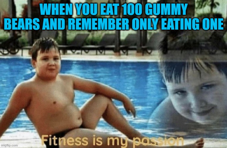 remember the gummy bear song? | WHEN YOU EAT 100 GUMMY BEARS AND REMEMBER ONLY EATING ONE | image tagged in fitness is my passion,gummy bear,funny memes | made w/ Imgflip meme maker