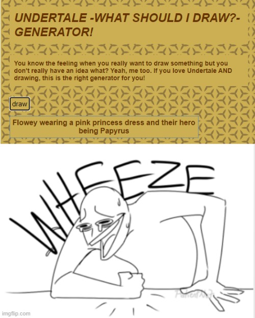 Imagine Flowy actually doing this | image tagged in wheeze,flowey,undertale,papyrus,laughing,dress | made w/ Imgflip meme maker