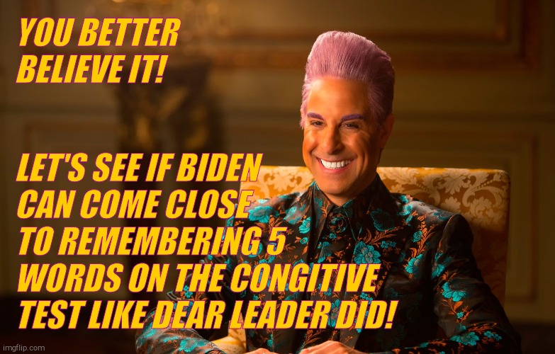 Caesar Fl | YOU BETTER BELIEVE IT! LET'S SEE IF BIDEN CAN COME CLOSE     TO REMEMBERING 5    WORDS ON THE CONGITIVE TEST LIKE DEAR LEADER DID! | image tagged in caesar fl | made w/ Imgflip meme maker
