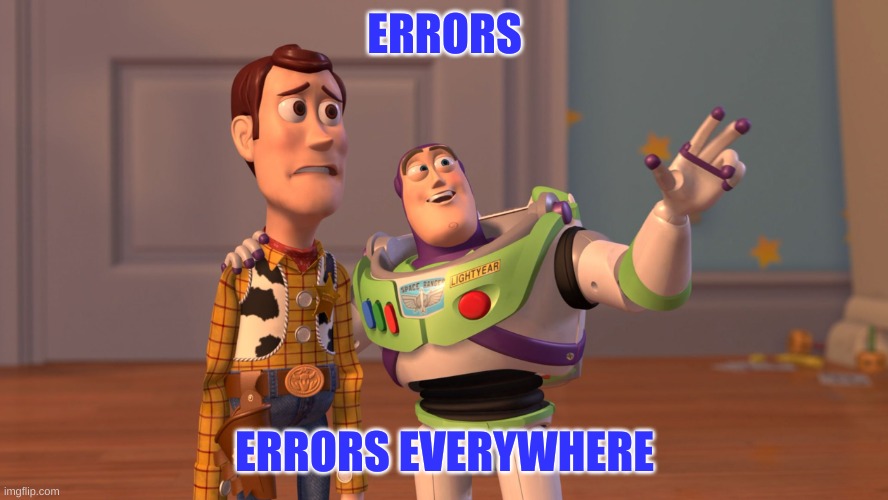 errors | ERRORS; ERRORS EVERYWHERE | image tagged in x x everywhere | made w/ Imgflip meme maker