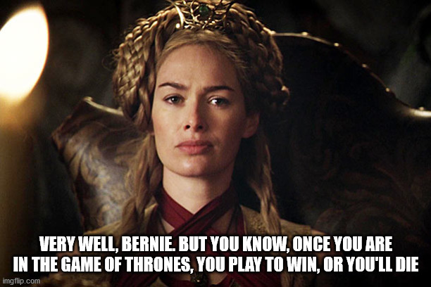 Cercei | VERY WELL, BERNIE. BUT YOU KNOW, ONCE YOU ARE IN THE GAME OF THRONES, YOU PLAY TO WIN, OR YOU'LL DIE | image tagged in cercei | made w/ Imgflip meme maker