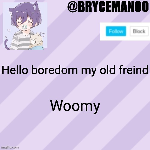 BrycemanOO new announcement template | Hello boredom my old freind; Woomy | image tagged in brycemanoo new announcement template | made w/ Imgflip meme maker