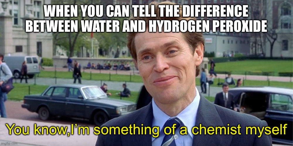 You know, I'm something of a scientist myself | WHEN YOU CAN TELL THE DIFFERENCE BETWEEN WATER AND HYDROGEN PEROXIDE; You know,I’m something of a chemist myself | image tagged in you know i'm something of a scientist myself,chemistry,memes,funny memes,funny | made w/ Imgflip meme maker