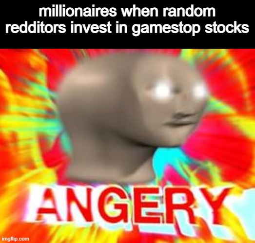wha? | millionaires when random redditors invest in gamestop stocks | image tagged in surreal angery,gamestop,memes | made w/ Imgflip meme maker