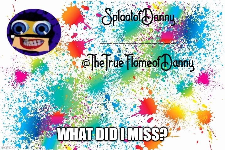 SplaatofDanny announcement | WHAT DID I MISS? | image tagged in splaatofdanny announcement | made w/ Imgflip meme maker