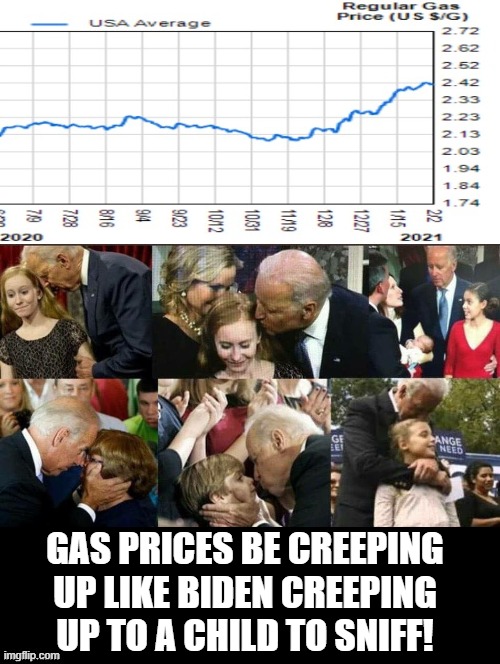 Gas prices be creeping up like Biden creeping up a child to sniff! | GAS PRICES BE CREEPING UP LIKE BIDEN CREEPING UP TO A CHILD TO SNIFF! | image tagged in biden,creepy,creeper,stupid liberals | made w/ Imgflip meme maker