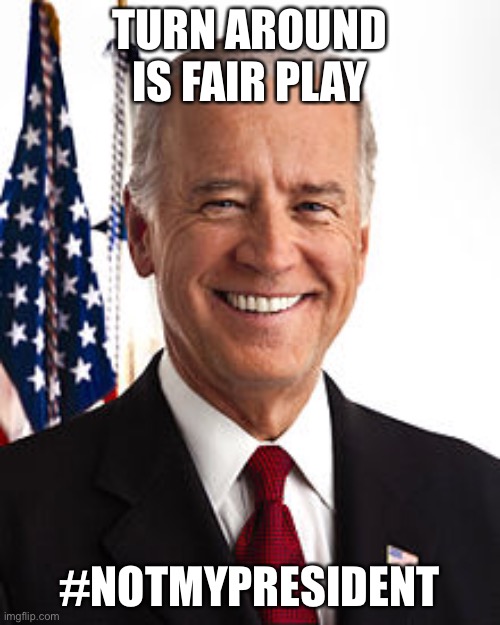 Joe Biden Meme | TURN AROUND IS FAIR PLAY; #NOTMYPRESIDENT | image tagged in memes,joe biden | made w/ Imgflip meme maker