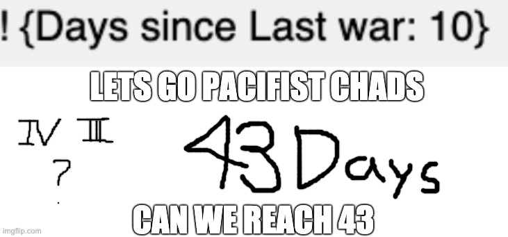 43 IS NOT AN IMPOSSIBLE GOAL 43 IS OUR TARGET | LETS GO PACIFIST CHADS; CAN WE REACH 43 | image tagged in blank white template | made w/ Imgflip meme maker