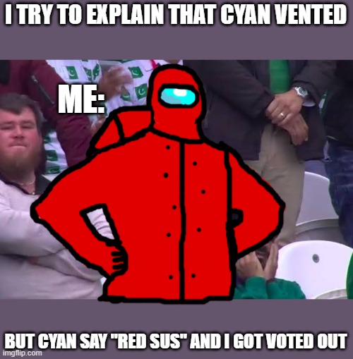 Me in among us be like | I TRY TO EXPLAIN THAT CYAN VENTED; ME:; BUT CYAN SAY "RED SUS" AND I GOT VOTED OUT | image tagged in disappointed man | made w/ Imgflip meme maker