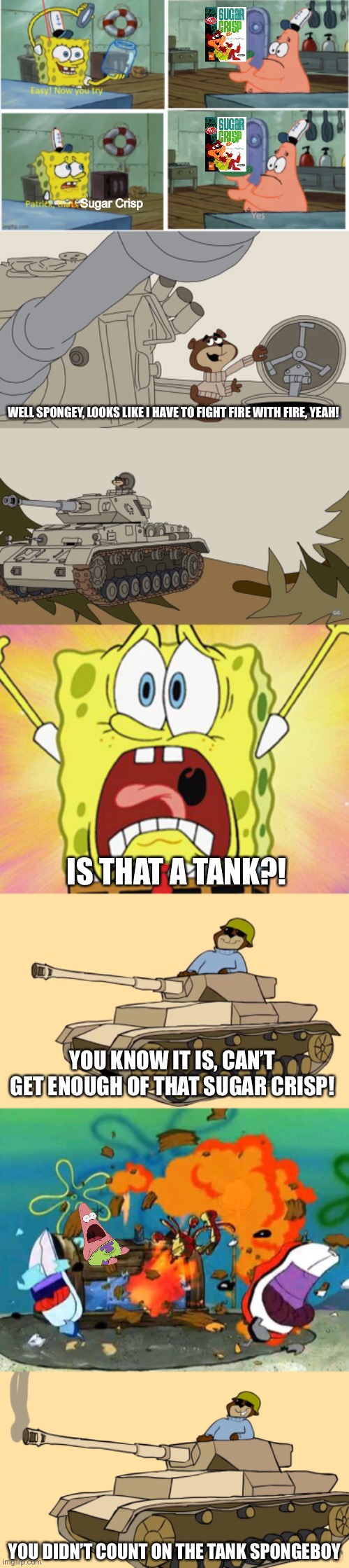 Patrick that’s Sugar Crisp | Sugar Crisp; WELL SPONGEY, LOOKS LIKE I HAVE TO FIGHT FIRE WITH FIRE, YEAH! IS THAT A TANK?! YOU KNOW IT IS, CAN’T GET ENOUGH OF THAT SUGAR CRISP! YOU DIDN’T COUNT ON THE TANK SPONGEBOY | image tagged in patrick thats a,shocked spongebob,sugar bear,sugar crisp,memes | made w/ Imgflip meme maker