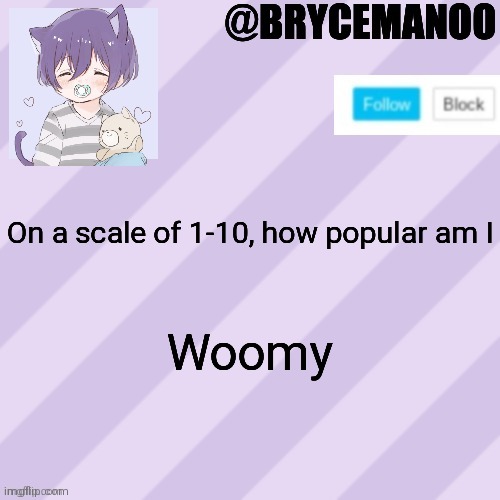 BrycemanOO new announcement template | On a scale of 1-10, how popular am I; Woomy | image tagged in brycemanoo new announcement template | made w/ Imgflip meme maker
