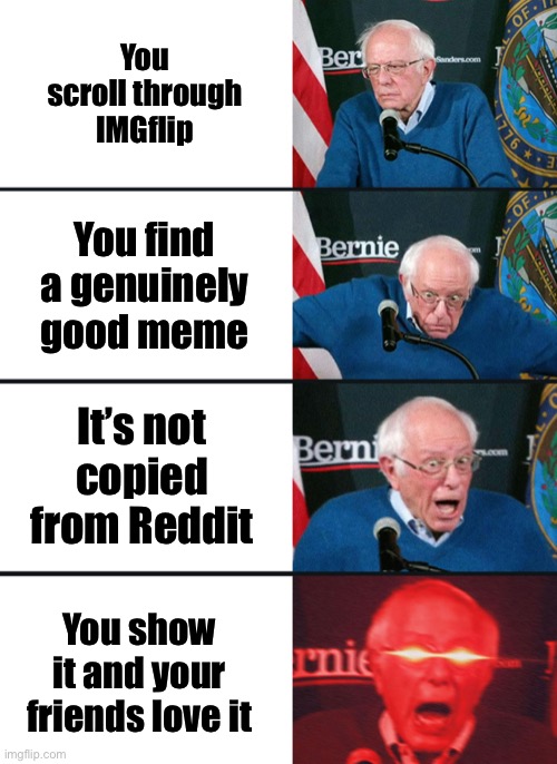 Bernie Sanders reaction (nuked) | You scroll through IMGflip; You find a genuinely good meme; It’s not copied from Reddit; You show it and your friends love it | image tagged in bernie sanders reaction nuked | made w/ Imgflip meme maker