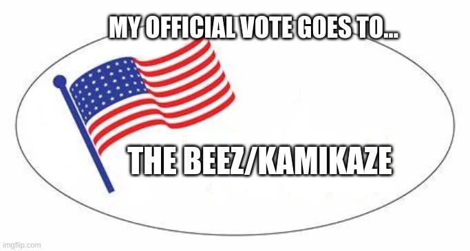 I voted! | MY OFFICIAL VOTE GOES TO... THE BEEZ/KAMIKAZE | made w/ Imgflip meme maker