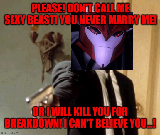 Sorry for Knockout Fangirls! | PLEASE! DON'T CALL ME SEXY BEAST! YOU NEVER MARRY ME! OR I WILL KILL YOU FOR BREAKDOWN! I CAN'T BELIEVE YOU...! | image tagged in memes,say that again i dare you,knockout,tfp,transformers prime,transformers | made w/ Imgflip meme maker