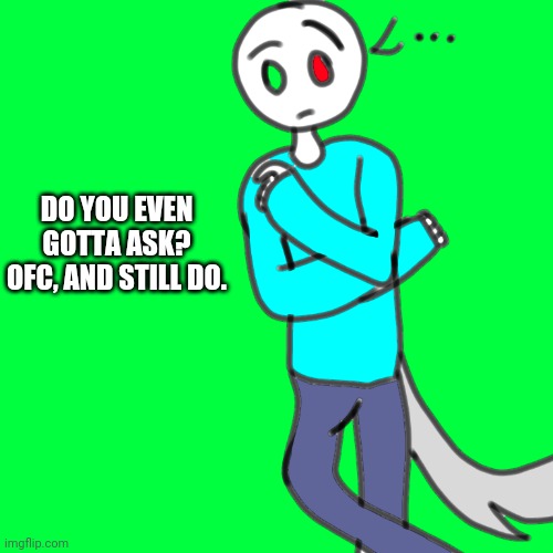 Concerned human Spire | DO YOU EVEN GOTTA ASK? OFC, AND STILL DO. | image tagged in concerned human spire | made w/ Imgflip meme maker