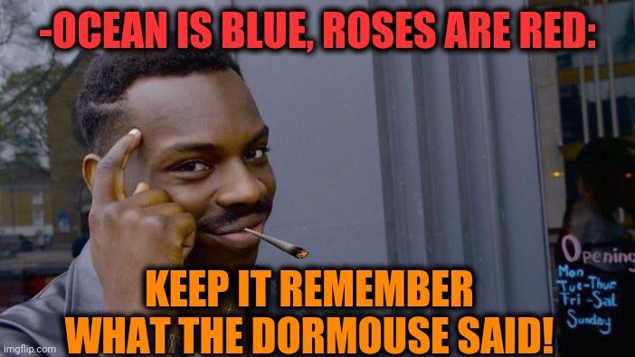 -Feed ya head. | -OCEAN IS BLUE, ROSES ARE RED:; KEEP IT REMEMBER WHAT THE DORMOUSE SAID! | image tagged in memes,roll safe think about it,airplane,1960's,hippy girl,overdose | made w/ Imgflip meme maker