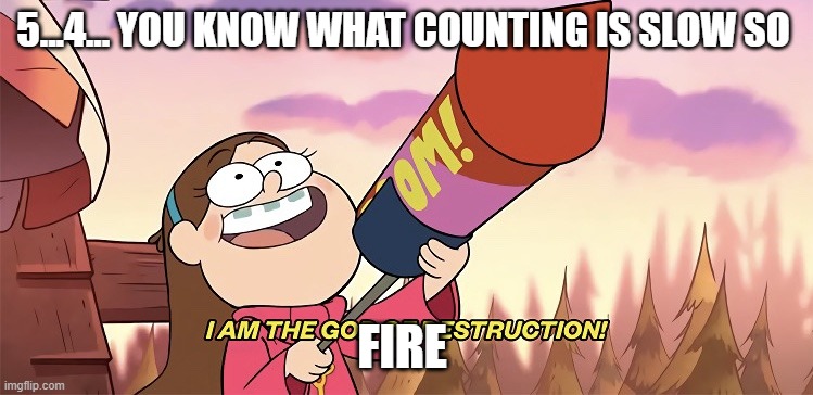 FIRE | 5...4... YOU KNOW WHAT COUNTING IS SLOW SO; FIRE | image tagged in i am the god of destruction | made w/ Imgflip meme maker