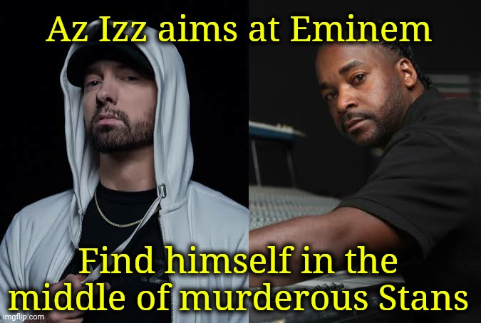 Az Izz should leave it as is. | Az Izz aims at Eminem; Find himself in the middle of murderous Stans | image tagged in rap,news,eminem,diss | made w/ Imgflip meme maker