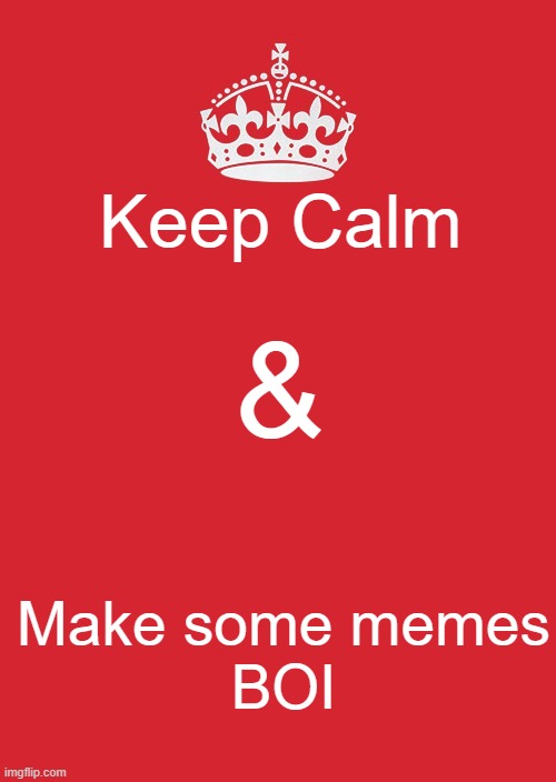 Keep Calm and Make Some Memes BOI ! | Keep Calm; &; Make some memes
BOI | image tagged in memes,keep calm and carry on red | made w/ Imgflip meme maker