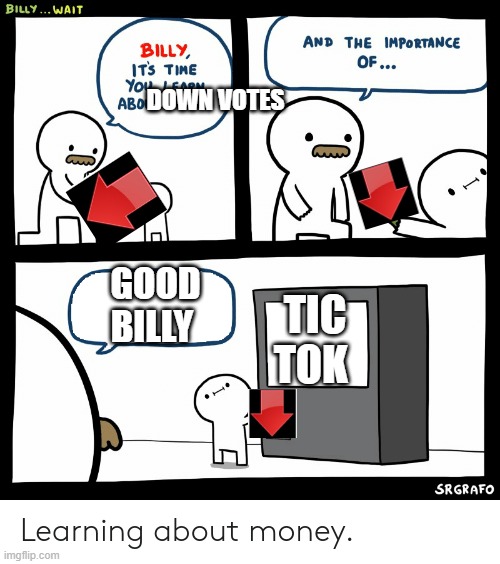 Billy Learning About Money | DOWN VOTES; GOOD BILLY; TIC TOK | image tagged in billy learning about money | made w/ Imgflip meme maker