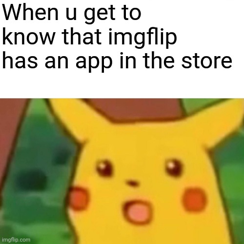 I didn't know that before |  When u get to know that imgflip has an app in the store | image tagged in memes,surprised pikachu | made w/ Imgflip meme maker