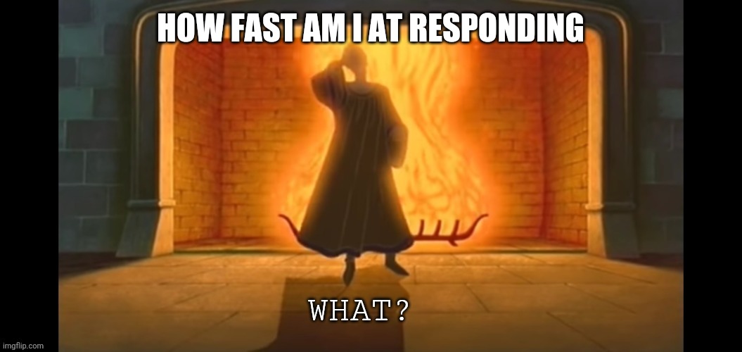 What? | HOW FAST AM I AT RESPONDING | image tagged in what | made w/ Imgflip meme maker