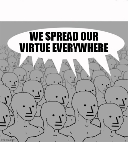 NPCProgramScreed | WE SPREAD OUR VIRTUE EVERYWHERE | image tagged in npcprogramscreed | made w/ Imgflip meme maker