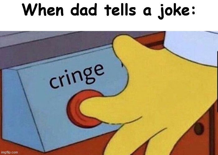 Yes. | When dad tells a joke: | image tagged in simpsons cringe | made w/ Imgflip meme maker