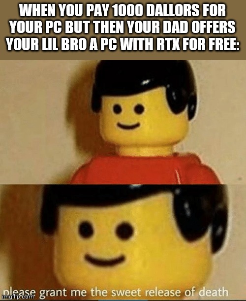 Sweet Release | WHEN YOU PAY 1000 DALLORS FOR YOUR PC BUT THEN YOUR DAD OFFERS YOUR LIL BRO A PC WITH RTX FOR FREE: | image tagged in sweet release,lego,rtx,gtx,shaders | made w/ Imgflip meme maker