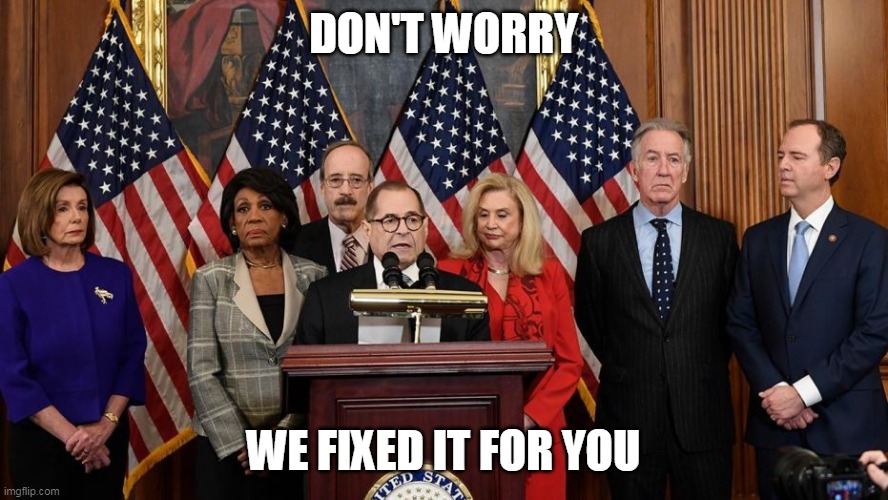 House Democrats | DON'T WORRY WE FIXED IT FOR YOU | image tagged in house democrats | made w/ Imgflip meme maker