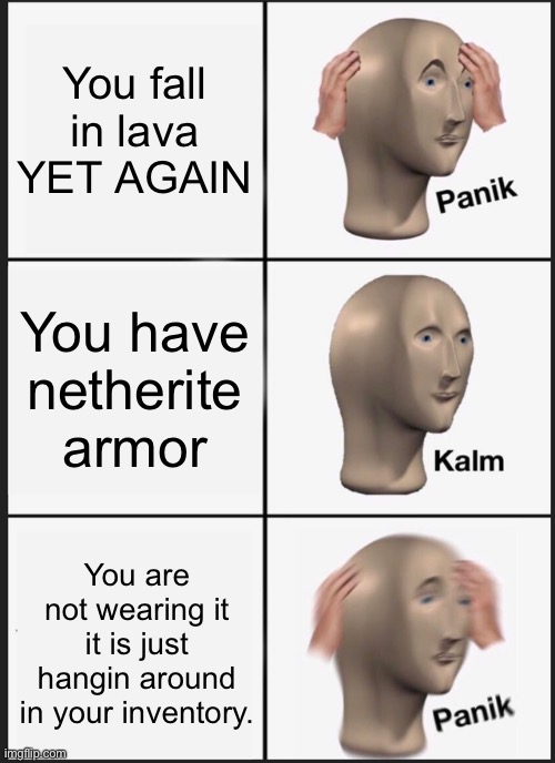 Panik Kalm Panik Meme | You fall in lava YET AGAIN; You have netherite armor; You are not wearing it it is just hangin around in your inventory. | image tagged in memes,panik kalm panik | made w/ Imgflip meme maker