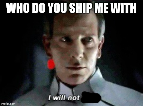 It got buried once again | WHO DO YOU SHIP ME WITH | image tagged in i will not | made w/ Imgflip meme maker
