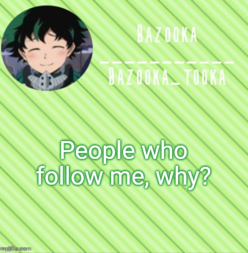 Trend time Best time | People who follow me, why? | image tagged in bazooka's announcement template 3 | made w/ Imgflip meme maker