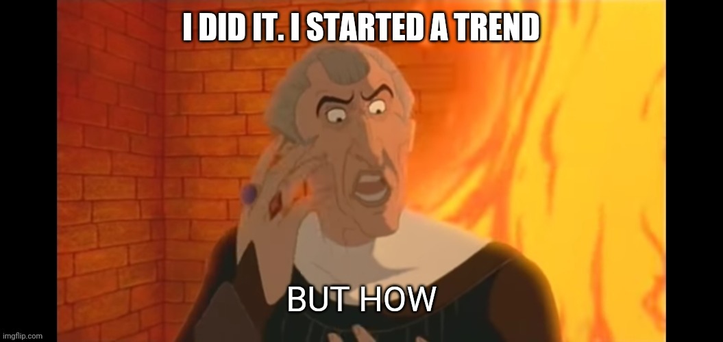 But how | I DID IT. I STARTED A TREND | image tagged in but how | made w/ Imgflip meme maker