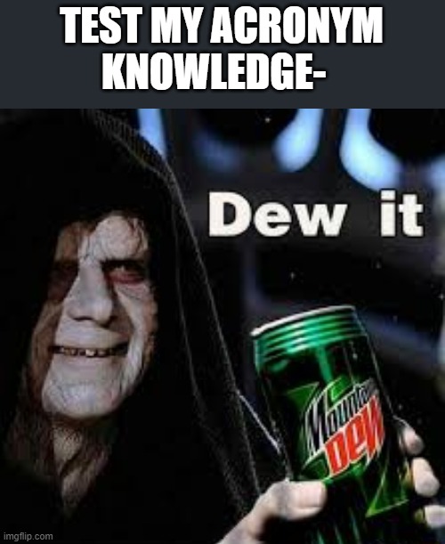 Dont make anything up tho XD | TEST MY ACRONYM KNOWLEDGE- | made w/ Imgflip meme maker